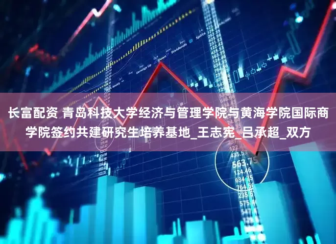长富配资 青岛科技大学经济与管理学院与黄海学院国际商学院签约共建研究生培养基地_王志宪_吕承超_双方