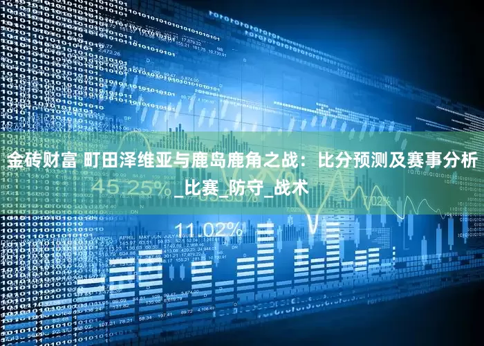 金砖财富 町田泽维亚与鹿岛鹿角之战：比分预测及赛事分析_比赛_防守_战术
