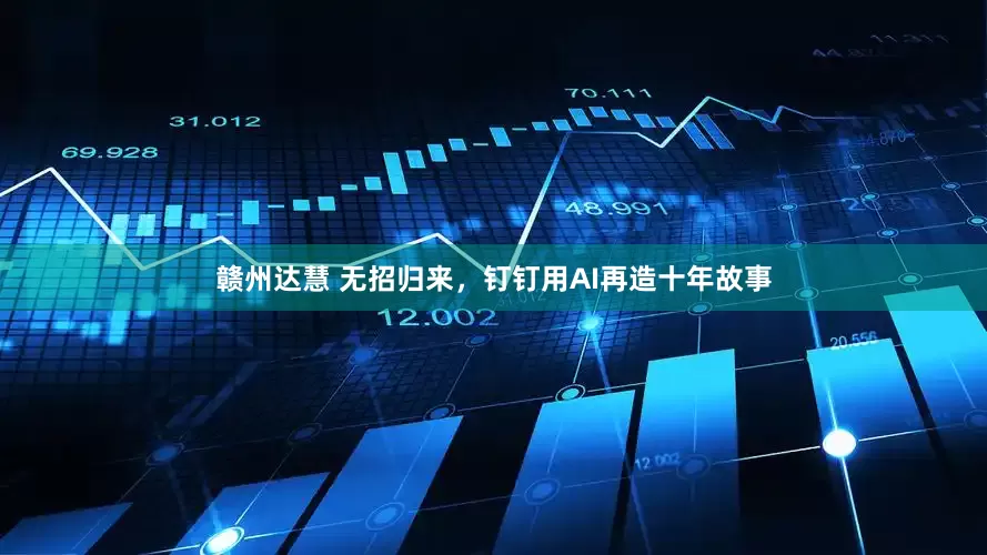 赣州达慧 无招归来，钉钉用AI再造十年故事